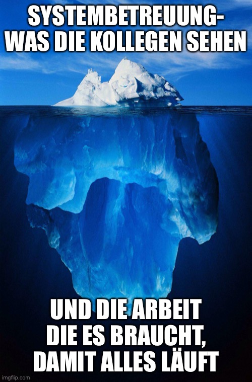 iceberg | SYSTEMBETREUUNG- WAS DIE KOLLEGEN SEHEN; UND DIE ARBEIT DIE ES BRAUCHT, DAMIT ALLES LÄUFT | image tagged in iceberg | made w/ Imgflip meme maker