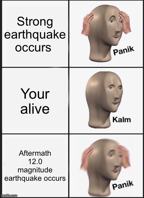 Panik Kalm Panik Meme | Strong earthquake occurs; Your alive; Aftermath 12.0 magnitude earthquake occurs | image tagged in memes,panik kalm panik | made w/ Imgflip meme maker