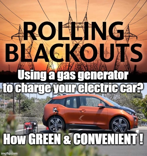 Rolling Blackouts | Using a gas generator to charge your electric car? How GREEN & CONVENIENT ! | image tagged in blackouts,electric cars,politics,political correctness,climate change,ironic | made w/ Imgflip meme maker