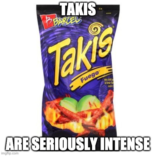 takis are drugs mkay | TAKIS ARE SERIOUSLY INTENSE | image tagged in takis are drugs mkay | made w/ Imgflip meme maker