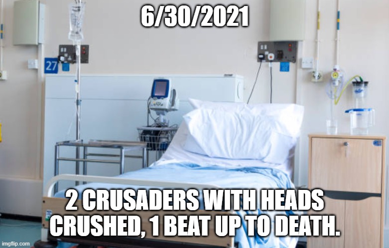 Hospital room | 6/30/2021; 2 CRUSADERS WITH HEADS CRUSHED, 1 BEAT UP TO DEATH. | image tagged in hospital room | made w/ Imgflip meme maker