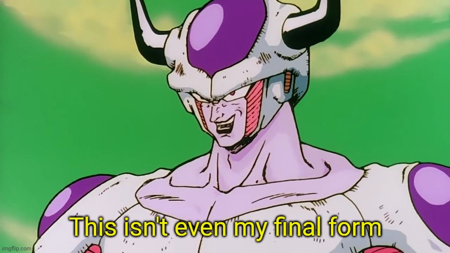 "This isn't even my final form" | This isn't even my final form | image tagged in this isn't even my final form | made w/ Imgflip meme maker