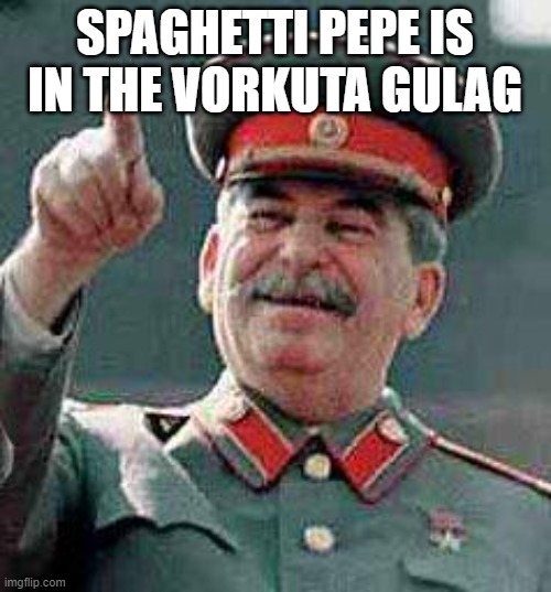 Stalin says | SPAGHETTI PEPE IS IN THE VORKUTA GULAG | image tagged in stalin says | made w/ Imgflip meme maker