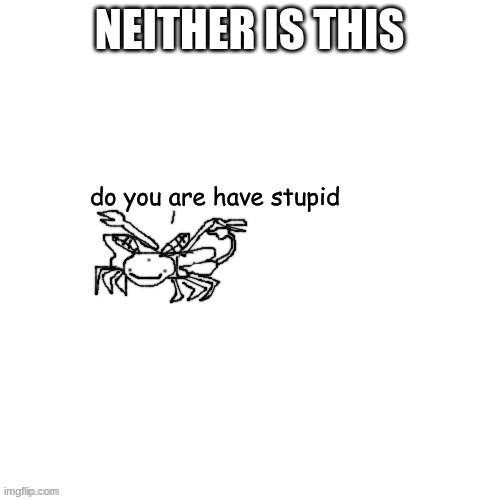 Moth Carlos "do you are have stupid" | NEITHER IS THIS | image tagged in moth carlos do you are have stupid | made w/ Imgflip meme maker
