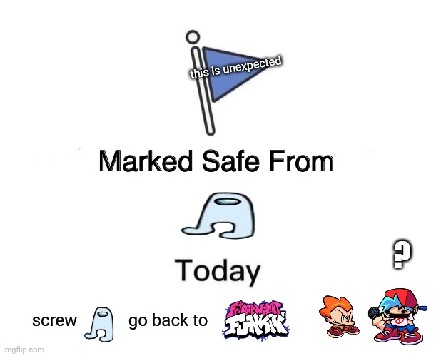 Marked Safe From amogus | this is unexpected; ? screw            go back to | image tagged in memes,marked safe from,amogus,friday night funkin | made w/ Imgflip meme maker