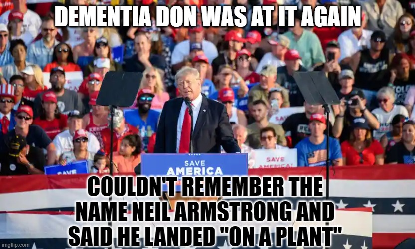 Trump Ohio Rally | DEMENTIA DON WAS AT IT AGAIN; COULDN'T REMEMBER THE NAME NEIL ARMSTRONG AND SAID HE LANDED "ON A PLANT" | image tagged in trump ohio rally | made w/ Imgflip meme maker