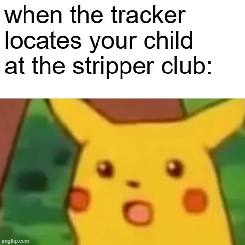 when the tracker locates your child at the stripper club: | image tagged in memes,surprised pikachu | made w/ Imgflip meme maker