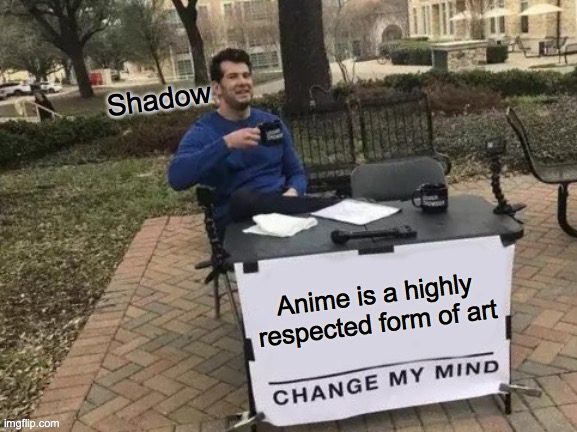 Sonic twitter takeover reference! | Shadow; Anime is a highly respected form of art | image tagged in memes,change my mind | made w/ Imgflip meme maker