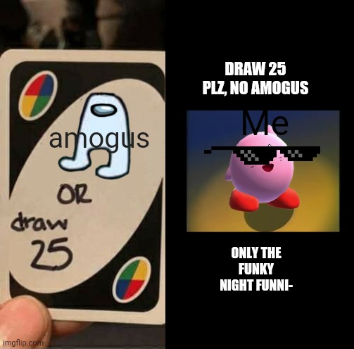 GG3- Kirby says no to amogus (draw 25 meme) | DRAW 25 PLZ, NO AMOGUS; Me; amogus; ONLY THE FUNKY NIGHT FUNNI- | image tagged in kirby,uno draw 25 cards,amogus | made w/ Imgflip meme maker