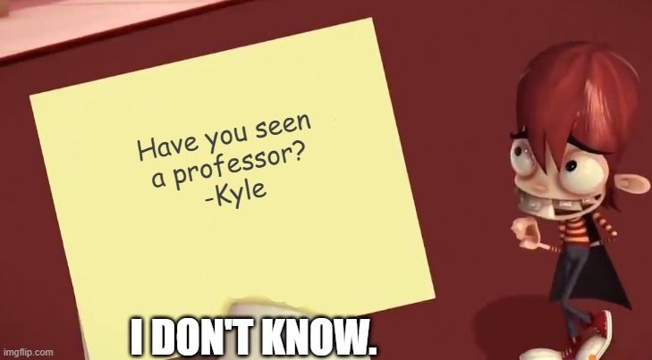 Kyle With Paper | Have you seen
a professor?
-Kyle; I DON'T KNOW. | image tagged in kyle with paper | made w/ Imgflip meme maker