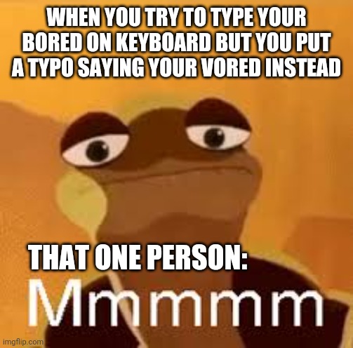 Mmm Monkey | WHEN YOU TRY TO TYPE YOUR BORED ON KEYBOARD BUT YOU PUT A TYPO SAYING YOUR VORED INSTEAD; THAT ONE PERSON: | image tagged in mmm monkey,memes,funny | made w/ Imgflip meme maker