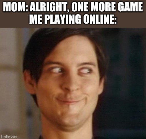 1MIL IQ | MOM: ALRIGHT, ONE MORE GAME

ME PLAYING ONLINE: | image tagged in memes,spiderman peter parker | made w/ Imgflip meme maker