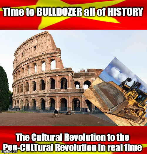 Bulldozing History...Shame on us who cancel ANYTHING | Time to BULLDOZER all of HISTORY; The Cultural Revolution to the Pop-CULTural Revolution in real time | image tagged in cancel culture,statues,democrat party,evil,liberalism | made w/ Imgflip meme maker