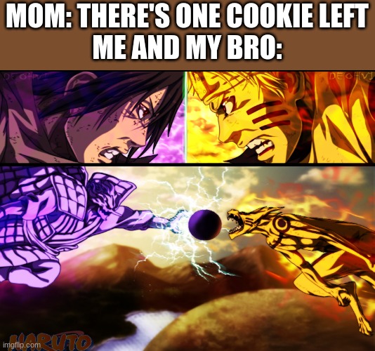 Death Match | MOM: THERE'S ONE COOKIE LEFT

ME AND MY BRO: | image tagged in naruto vs sasuke | made w/ Imgflip meme maker