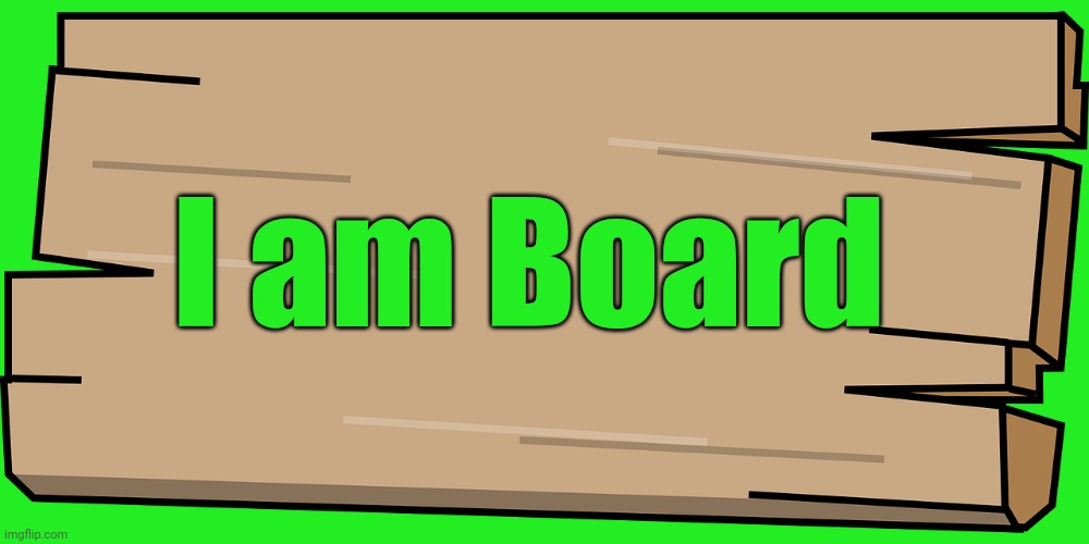 I am Board | image tagged in board | made w/ Imgflip meme maker