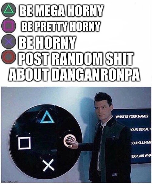 Me rn: | BE MEGA HORNY; BE HORNY; BE PRETTY HORNY; POST RANDOM SHIT ABOUT DANGANRONPA | image tagged in playstation button choices | made w/ Imgflip meme maker