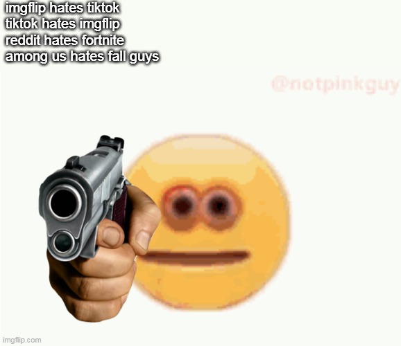 AGREE? | imgflip hates tiktok
tiktok hates imgflip
reddit hates fortnite
among us hates fall guys | image tagged in cursed emoji pointing gun | made w/ Imgflip meme maker