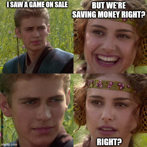 Game on sale, but we're saving money right? | BUT WE'RE SAVING MONEY RIGHT? I SAW A GAME ON SALE; RIGHT? | image tagged in anakin padme 4 panel | made w/ Imgflip meme maker