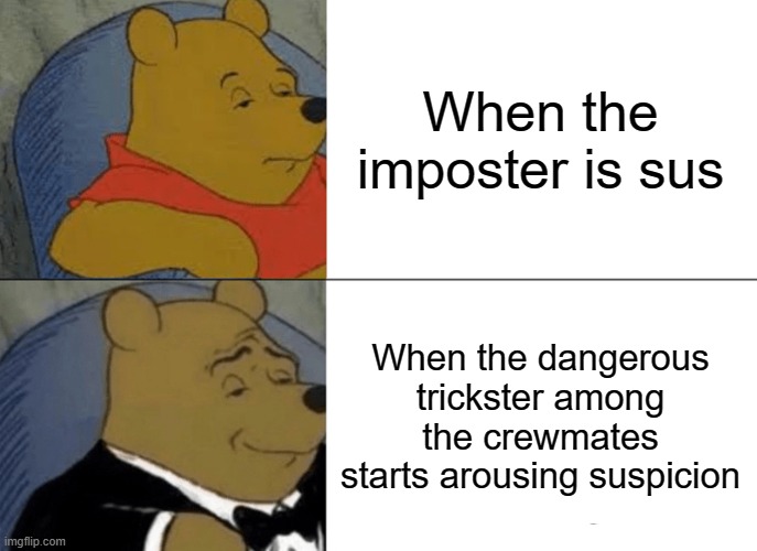 When the imposter is sus moment |  When the imposter is sus; When the dangerous trickster among the crewmates starts arousing suspicion | image tagged in memes,tuxedo winnie the pooh | made w/ Imgflip meme maker