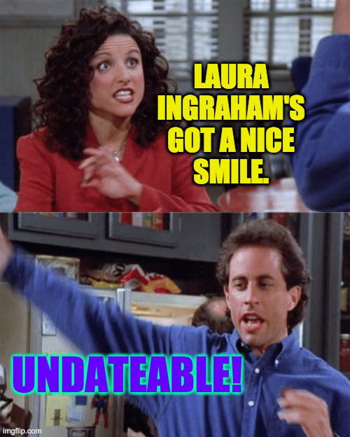 Laura Ingraham's undateable. | LAURA
INGRAHAM'S
GOT A NICE
SMILE. UNDATEABLE! | image tagged in memes,laura ingraham,undateable,seinfeld | made w/ Imgflip meme maker