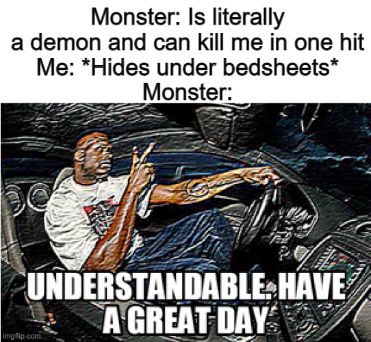 I have mastered the art of standing so still I become invisible. | Monster: Is literally a demon and can kill me in one hit
Me: *Hides under bedsheets*
Monster: | image tagged in understandable have a great day,memes,funny,fun,monster,sleep | made w/ Imgflip meme maker