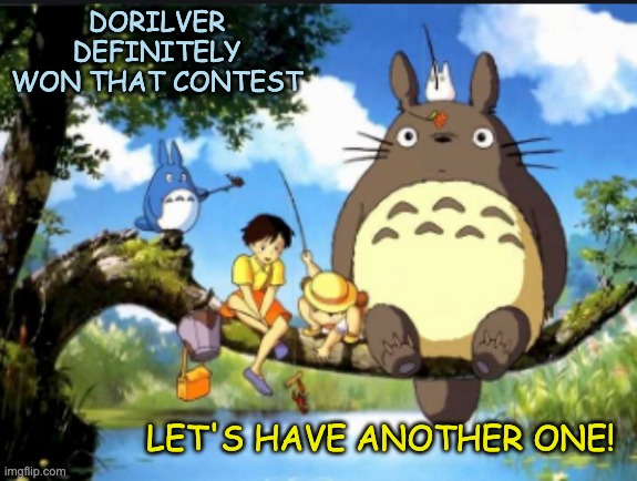 Please? |  DORILVER DEFINITELY WON THAT CONTEST; LET'S HAVE ANOTHER ONE! | image tagged in totoro and friends,totoro,contest | made w/ Imgflip meme maker