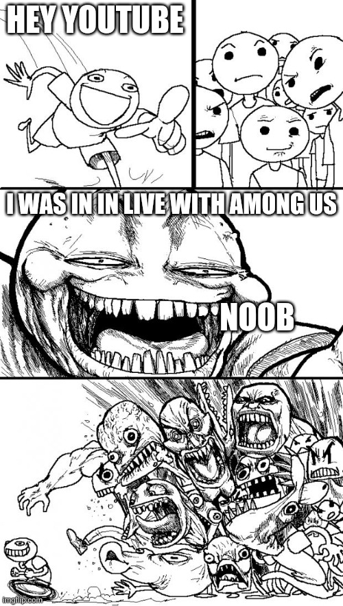 Sus | HEY YOUTUBE; I WAS IN IN LIVE WITH AMONG US; NOOB | image tagged in memes,hey internet | made w/ Imgflip meme maker