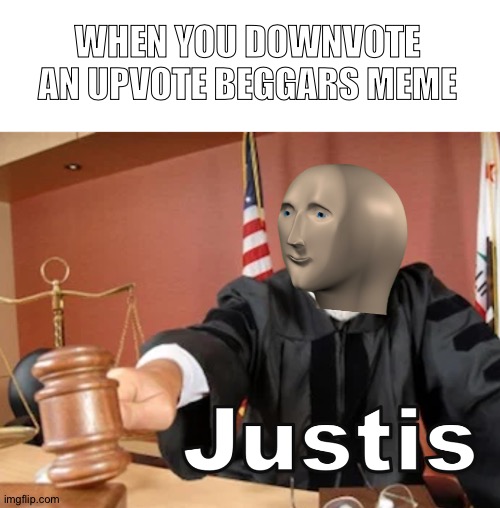 Justis to da humins | WHEN YOU DOWNVOTE AN UPVOTE BEGGARS MEME | image tagged in meme man justis,upvote begging,downvote,why are you reading this,barney will eat all of your delectable biscuits | made w/ Imgflip meme maker