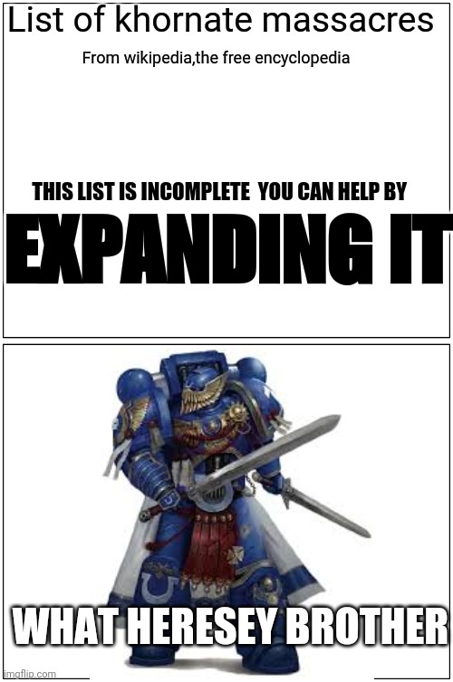 Warhammer | List of khornate massacres; From wikipedia,the free encyclopedia; EXPANDING IT; THIS LIST IS INCOMPLETE  YOU CAN HELP BY; WHAT HERESEY BROTHER | image tagged in memes,blank comic panel 1x2 | made w/ Imgflip meme maker