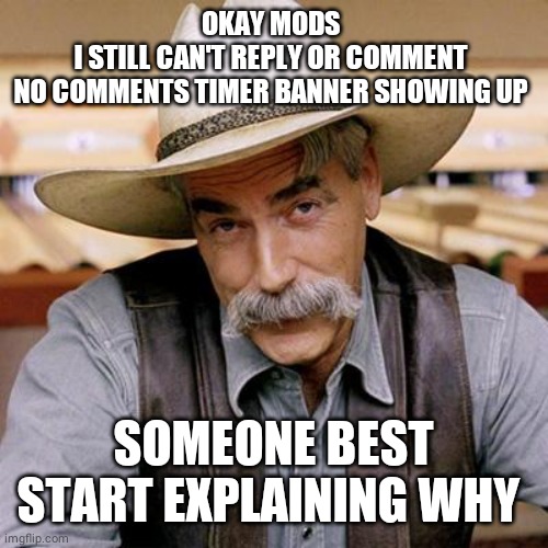 SARCASM COWBOY | OKAY MODS 
I STILL CAN'T REPLY OR COMMENT 
NO COMMENTS TIMER BANNER SHOWING UP; SOMEONE BEST START EXPLAINING WHY | image tagged in sarcasm cowboy | made w/ Imgflip meme maker