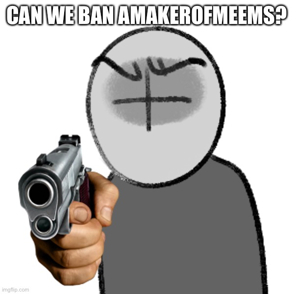 Everyday, everytime, you literally talk about boobs and tits shits. please shut the fuck up this is a meme site, not a porn site | CAN WE BAN AMAKEROFMEEMS? | image tagged in grunt with a gun | made w/ Imgflip meme maker