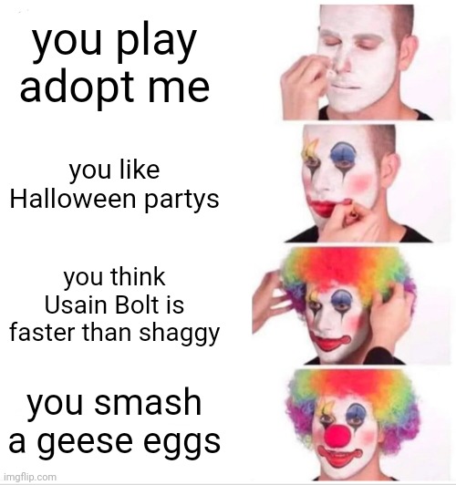 you play adopt me you like Halloween partys you think Usain Bolt is faster than shaggy you smash a geese eggs | image tagged in memes,clown applying makeup | made w/ Imgflip meme maker
