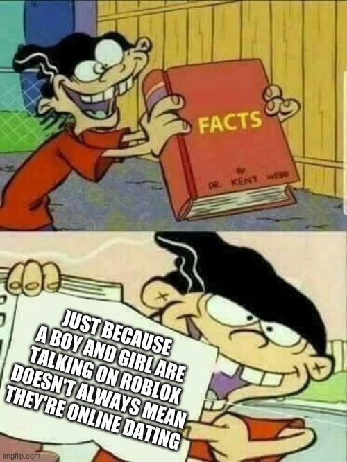 Double d facts book  | JUST BECAUSE A BOY AND GIRL ARE TALKING ON ROBLOX DOESN'T ALWAYS MEAN THEY'RE ONLINE DATING | image tagged in double d facts book | made w/ Imgflip meme maker