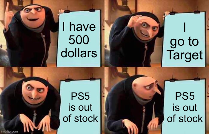 Out of stock PS5 = sadness | I have 500 dollars; I go to Target; PS5 is out of stock; PS5 is out of stock | image tagged in memes,gru's plan,ps5 | made w/ Imgflip meme maker
