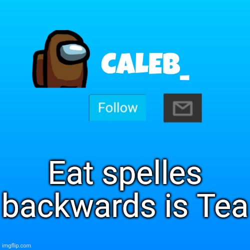 Caleb_ Announcement | Eat spelles backwards is Tea | image tagged in caleb_ announcement | made w/ Imgflip meme maker