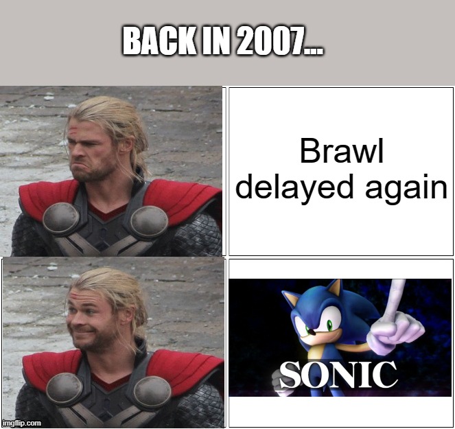 Random Sonic memory #1 | BACK IN 2007... Brawl delayed again | image tagged in thor mad happy | made w/ Imgflip meme maker