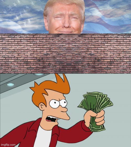 image tagged in trump wall,memes,shut up and take my money fry | made w/ Imgflip meme maker
