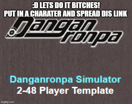 :D LETS DO IT BITCHES!
PUT IN A CHARATER AND SPREAD DIS LINK | made w/ Imgflip meme maker
