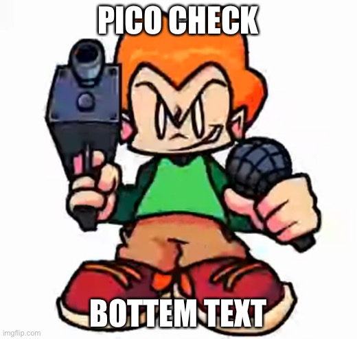 The funni pico man | PICO CHECK; BOTTEM TEXT | image tagged in front facing pico | made w/ Imgflip meme maker