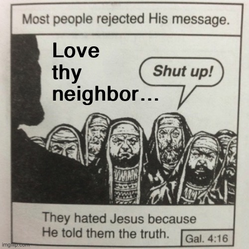 It’s so difficult even for some Christians! | Love thy neighbor… | image tagged in they hated jesus because he told them the truth | made w/ Imgflip meme maker