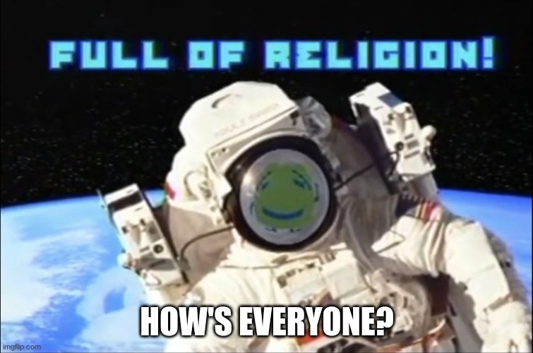 Full of religion | HOW'S EVERYONE? | image tagged in full of religion | made w/ Imgflip meme maker
