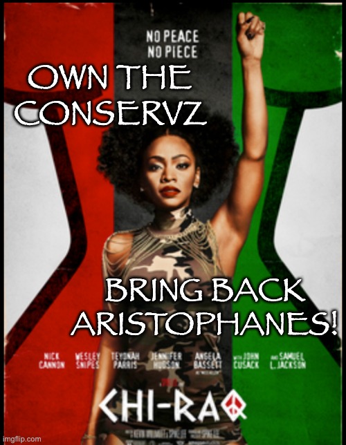 As the poet says, "Have you ever had a longing for bean stew?" | OWN THE CONSERVZ; BRING BACK
ARISTOPHANES! | image tagged in art,movies,black,adaptation,poetry | made w/ Imgflip meme maker