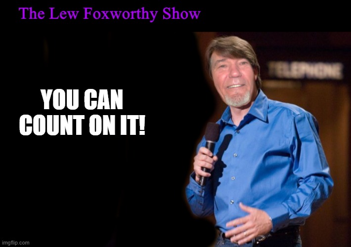 YOU CAN COUNT ON IT! | image tagged in lew foxworthy | made w/ Imgflip meme maker