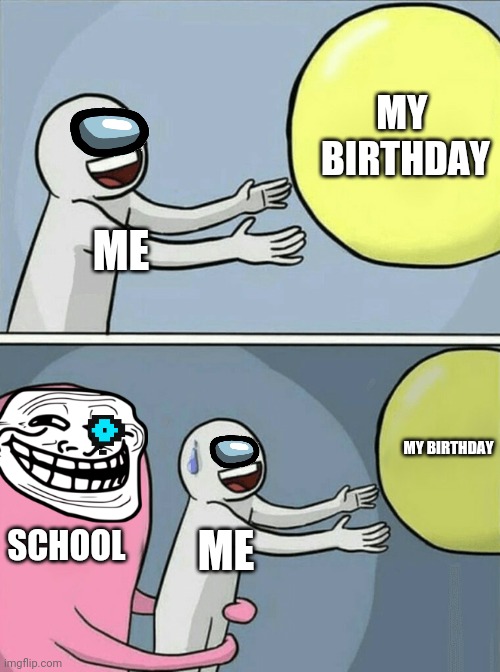 My birthday ruined | MY 
BIRTHDAY; ME; MY BIRTHDAY; SCHOOL; ME | image tagged in memes,running away balloon | made w/ Imgflip meme maker