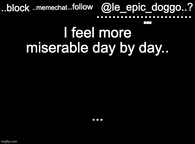 I feel more miserable day by day.. | image tagged in le_epic_doggo's sadness temp | made w/ Imgflip meme maker