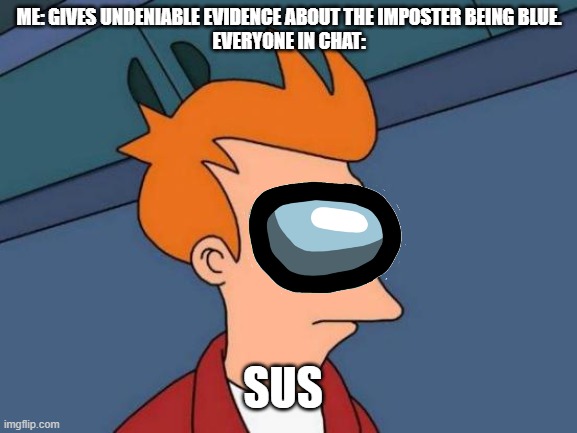 Futurama Fry Meme | ME: GIVES UNDENIABLE EVIDENCE ABOUT THE IMPOSTER BEING BLUE.
EVERYONE IN CHAT:; SUS | image tagged in memes,futurama fry,among us,among us public players | made w/ Imgflip meme maker