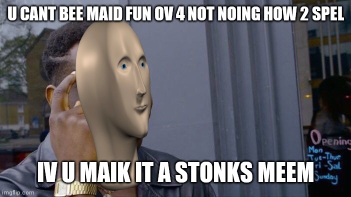 Stonks | U CANT BEE MAID FUN OV 4 NOT NOING HOW 2 SPEL; IV U MAIK IT A STONKS MEEM | image tagged in memes,roll safe think about it | made w/ Imgflip meme maker