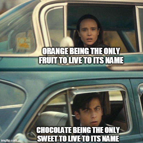 Peach: Am I a joke to you? (NOTE: I'm talking about the fruit, peach, not Toadstool herself. And yes, peach is a colour.) | ORANGE BEING THE ONLY FRUIT TO LIVE TO ITS NAME; CHOCOLATE BEING THE ONLY SWEET TO LIVE TO ITS NAME | image tagged in vanya and number 5 umbrella academy car meme | made w/ Imgflip meme maker
