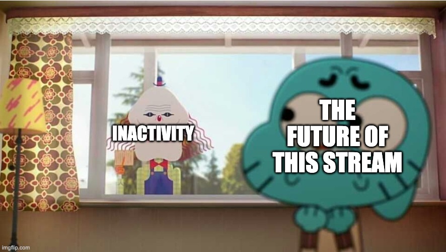 I fight to keep this stream active and not dead | THE FUTURE OF THIS STREAM; INACTIVITY | image tagged in gumball the man behind the window | made w/ Imgflip meme maker