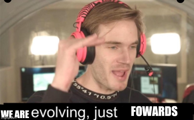 It’s evolving | WE ARE FOWARDS | image tagged in it s evolving | made w/ Imgflip meme maker